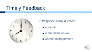 Timely Feedback

               Respond early & often
                   In e-mails

                   In discussion forums

                   On written assignments
 