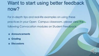 Want to start using better feedback
now?
For in-depth tips and real-life examples on using these
practices in your Open Campus classroom, please view the
following Convocation modules on Student Feedback:

   Announcements

   Grading

   Discussions
 