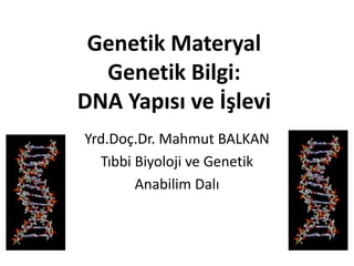 Genetik Materyal
Genetik Bilgi:
DNA Yapısı ve İşlevi
Yrd.Doç.Dr. Mahmut BALKAN
Tıbbi Biyoloji ve Genetik
Anabilim Dalı

 