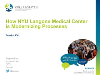 REMINDER
Check in on the
COLLABORATE mobile app
How NYU Langone Medical Center
is Modernizing Processes
Prepared by:
Jordan Cram
CEO
Enstoa
Session ID#:
@enstoa
 