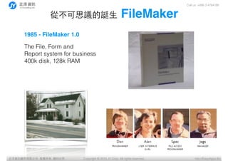 Call us: +886 3 4784188
Copyright ? 2015 JY Corp. All rights reserved. http://EasyApps.BizYӍ޹˾, , ӡؾ
Ĳ˼hP? FileMaker
The File, Form and
Report system for business
400k disk, 128k RAM
1985 - FileMaker 1.0
 