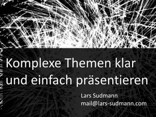 1




       Audiences
Komplexe Themen   klar
und einfach präsentieren
            Lars Sudmann
            mail@lars-sudmann.com
 