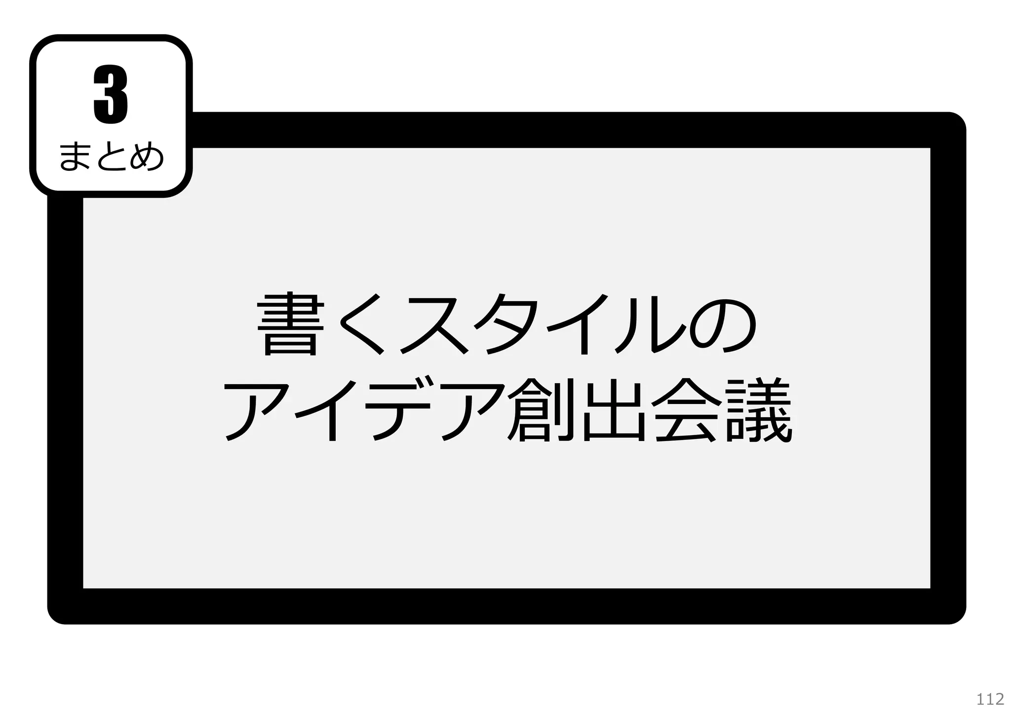 3

まとめ

書くスタイルの
アイデア創出会議

112

 