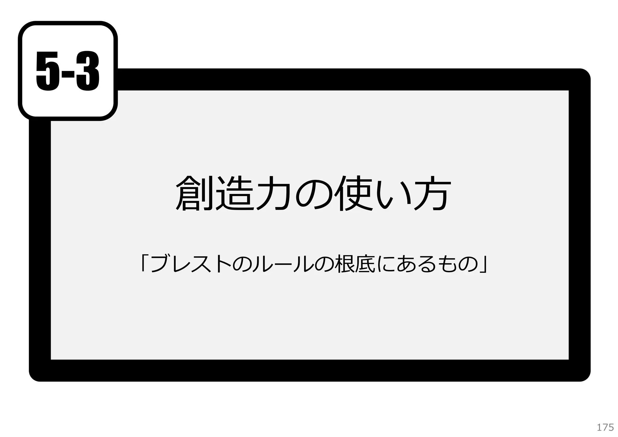 5-3
創造⼒の使い⽅
「ブレストのルールの根底にあるもの」

175

 