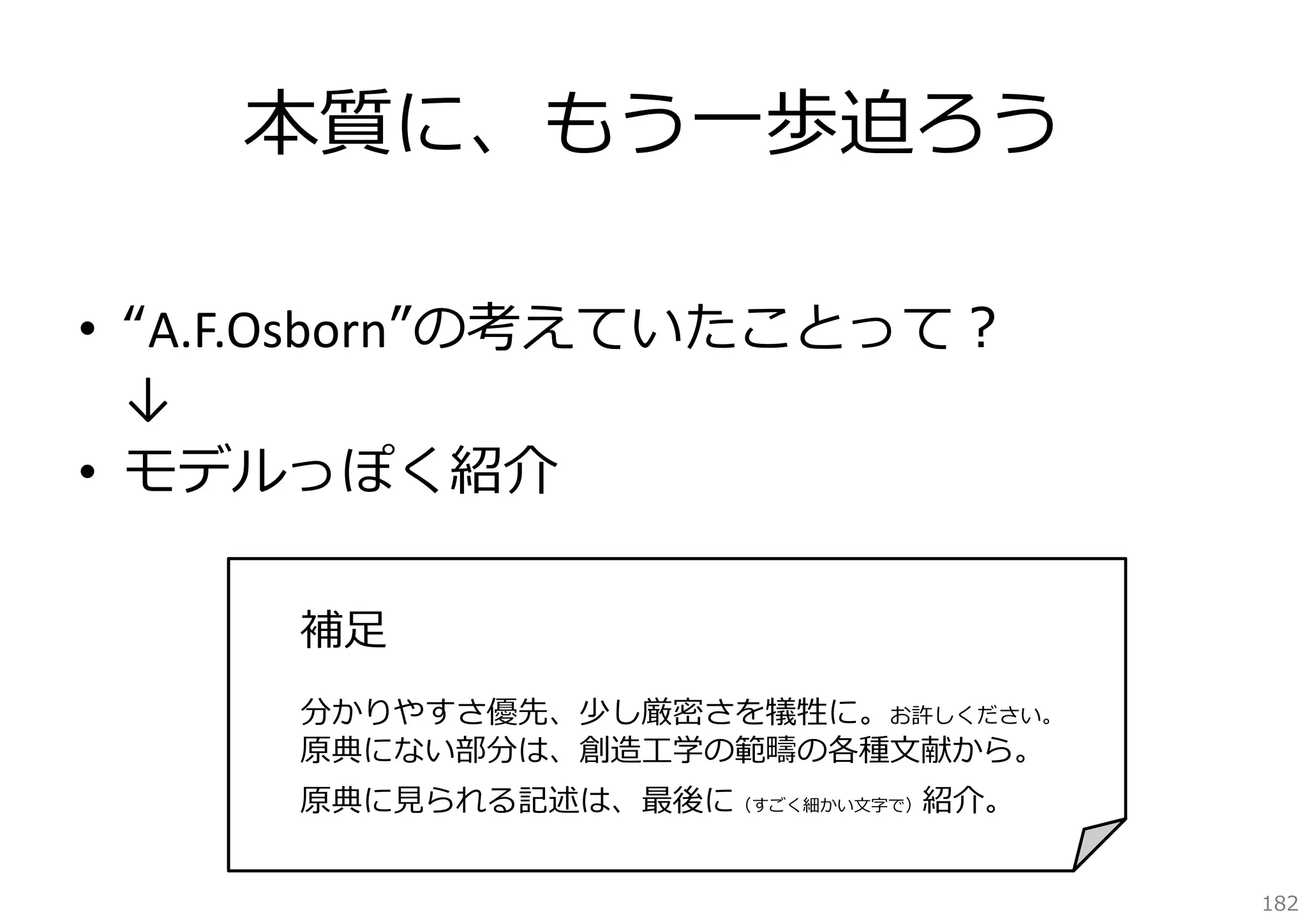 本質に、もう⼀歩迫ろう
• “A.F.Osborn”の考えていたことって？
↓
• モデルっぽく紹介
補⾜
分かりやすさ優先、少し厳密さを犠牲に。お許しください。
原典にない部分は、創造⼯学の範疇の各種⽂献から。
原典に⾒られる記述は、最後に（すごく細かい⽂字で）紹介。
182

 