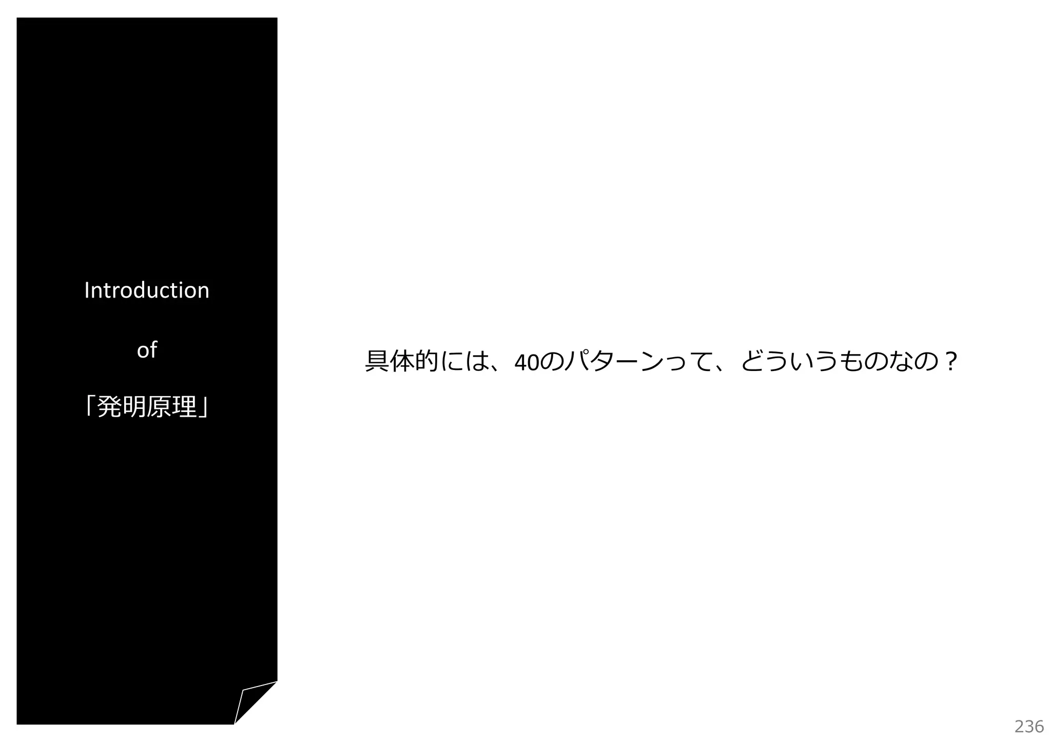 Introduction
of

具体的には、40のパターンって、どういうものなの？

「発明原理」

236

 