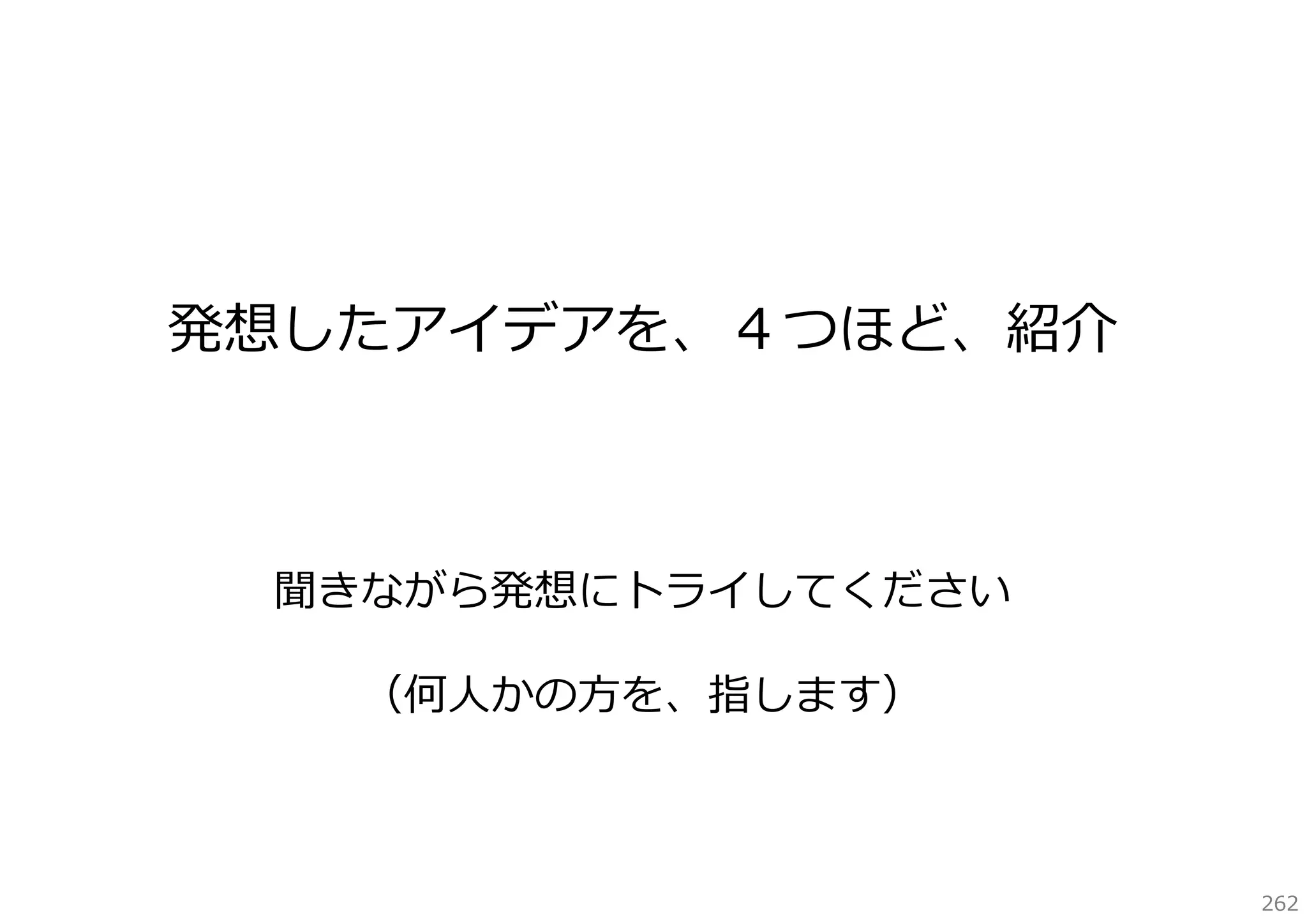 発想したアイデアを、４つほど、紹介

聞きながら発想にトライしてください
（何⼈かの⽅を、指します）

262

 