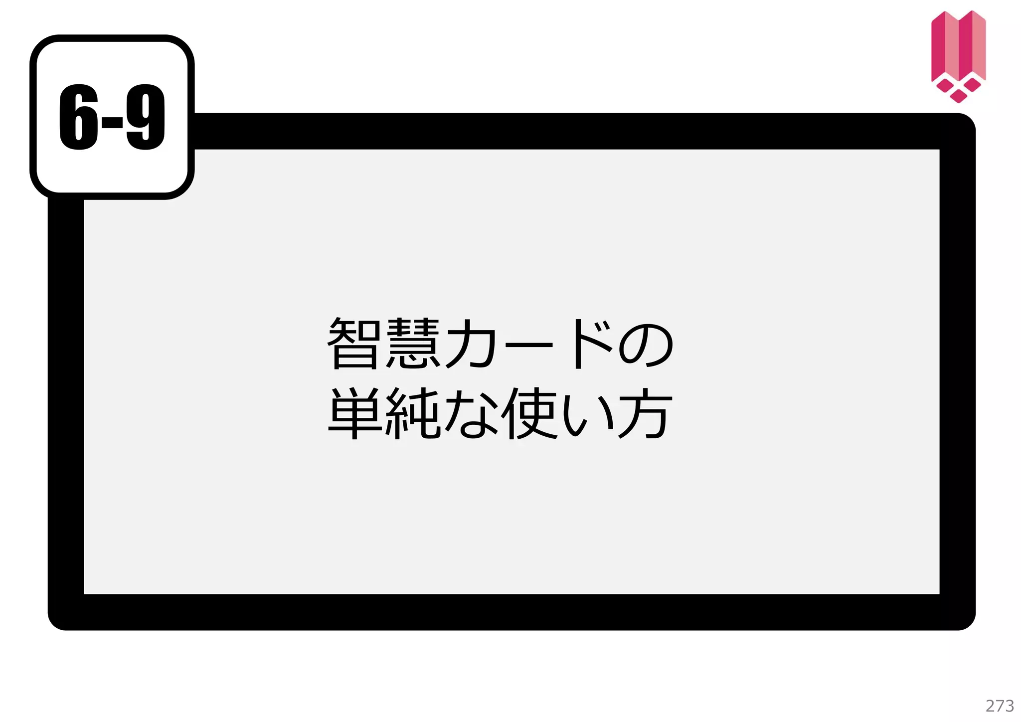 6-9
智慧カードの
単純な使い⽅

273

 