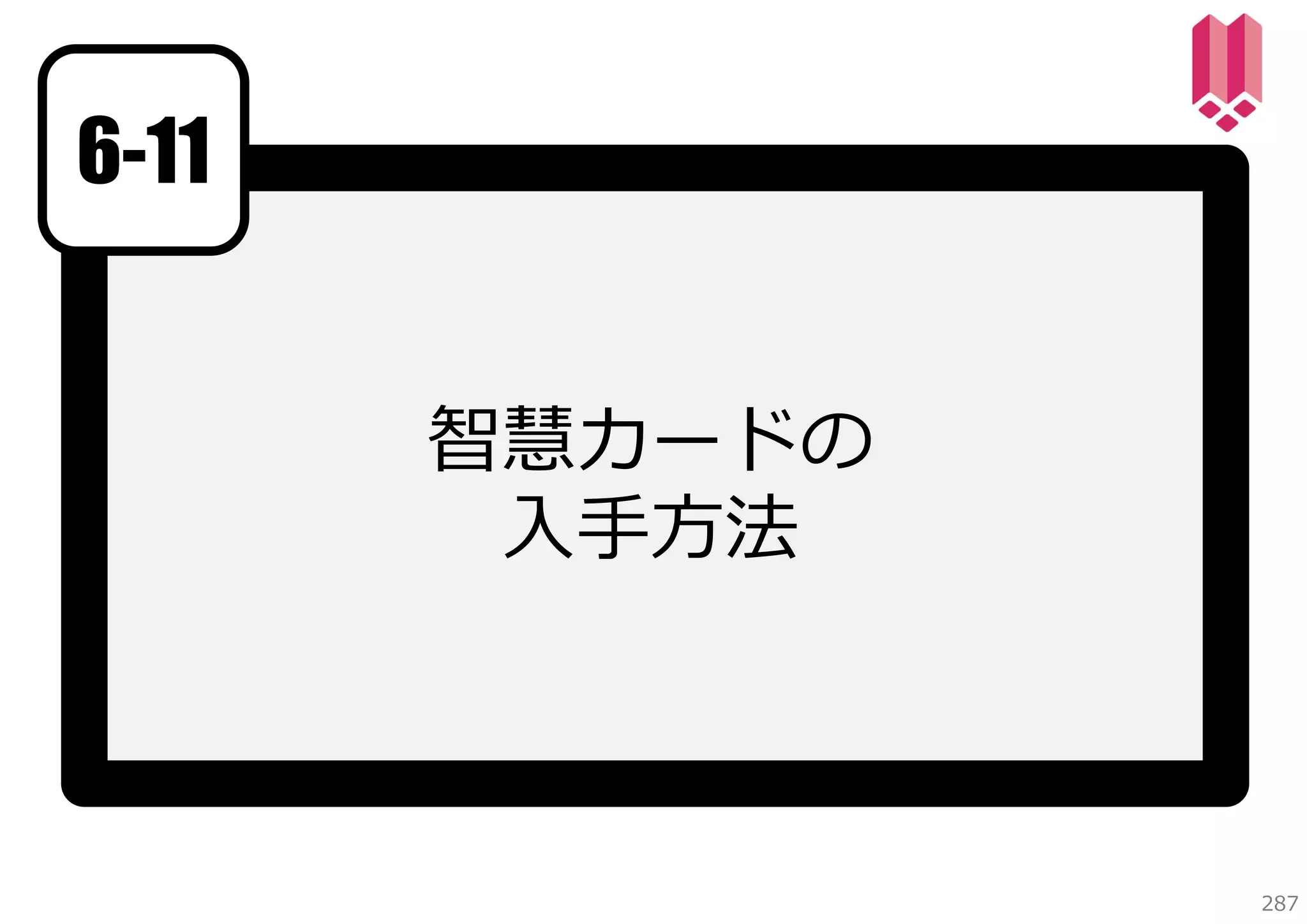 6-11
智慧カードの
⼊⼿⽅法

287

 