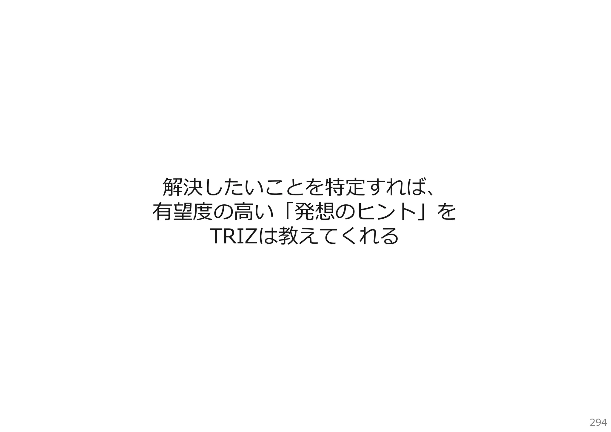 解決したいことを特定すれば、
有望度の⾼い「発想のヒント」を
TRIZは教えてくれる

294

 