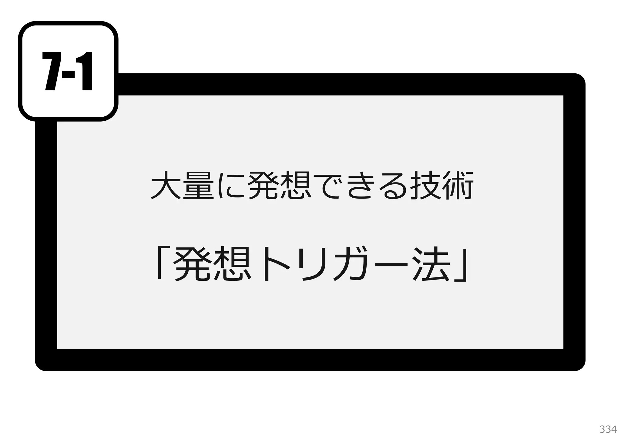 7-1
⼤量に発想できる技術

「発想トリガー法」

334

 