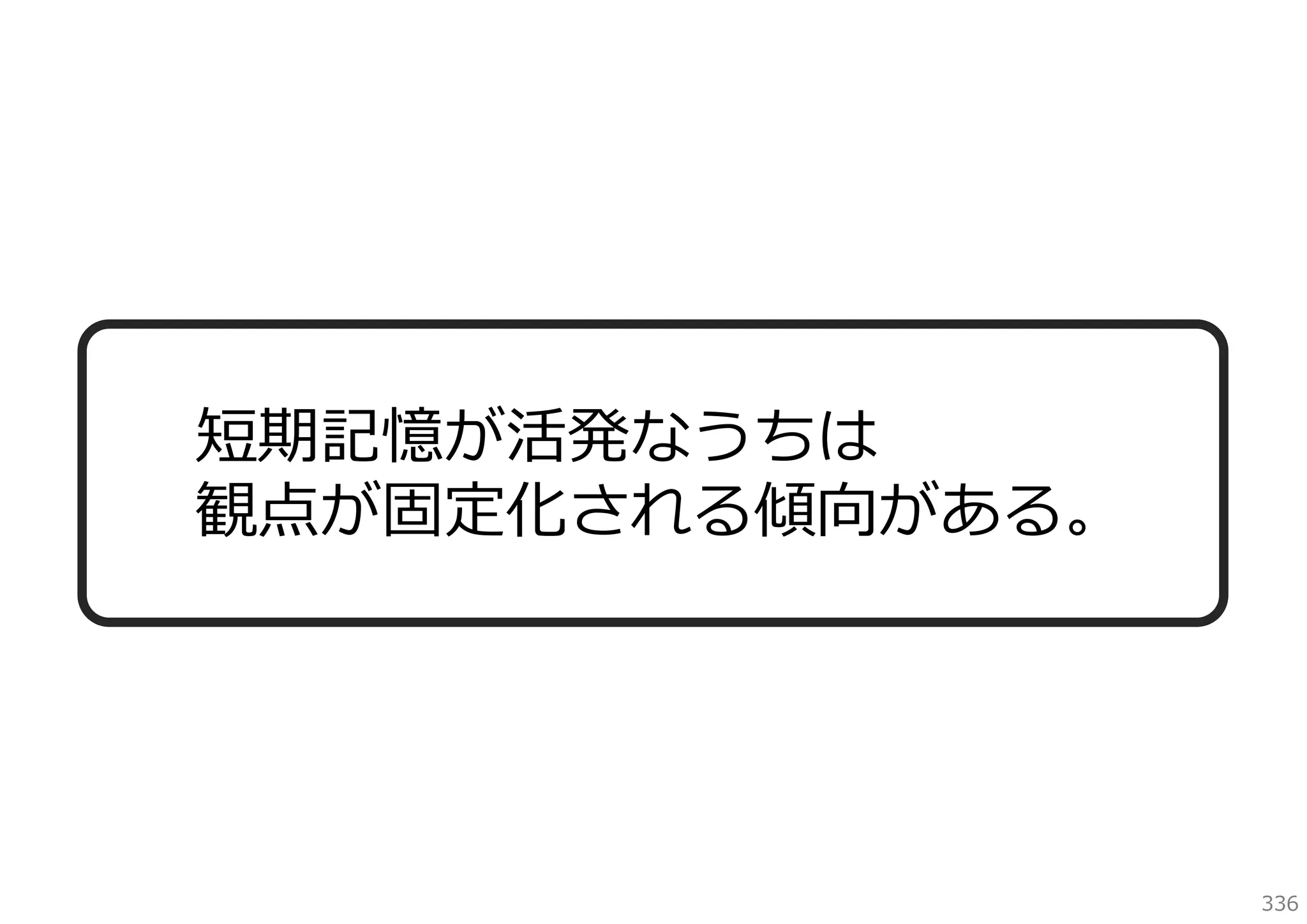 短期記憶が活発なうちは
観点が固定化される傾向がある。

336

 