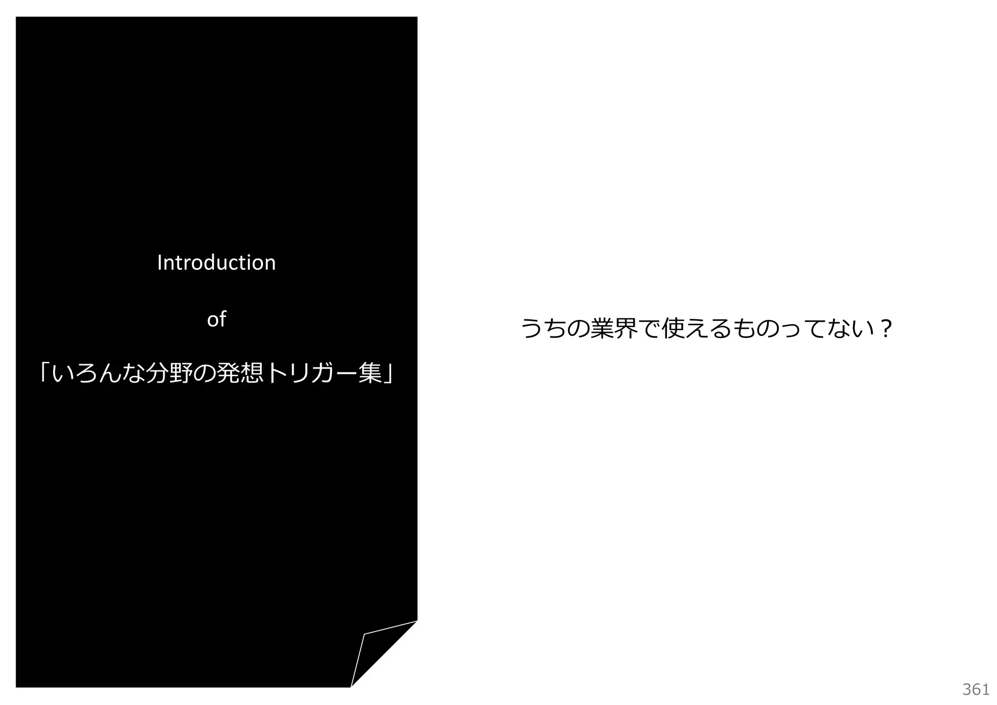 Introduction
of

うちの業界で使えるものってない？

「いろんな分野の発想トリガー集」

361

 