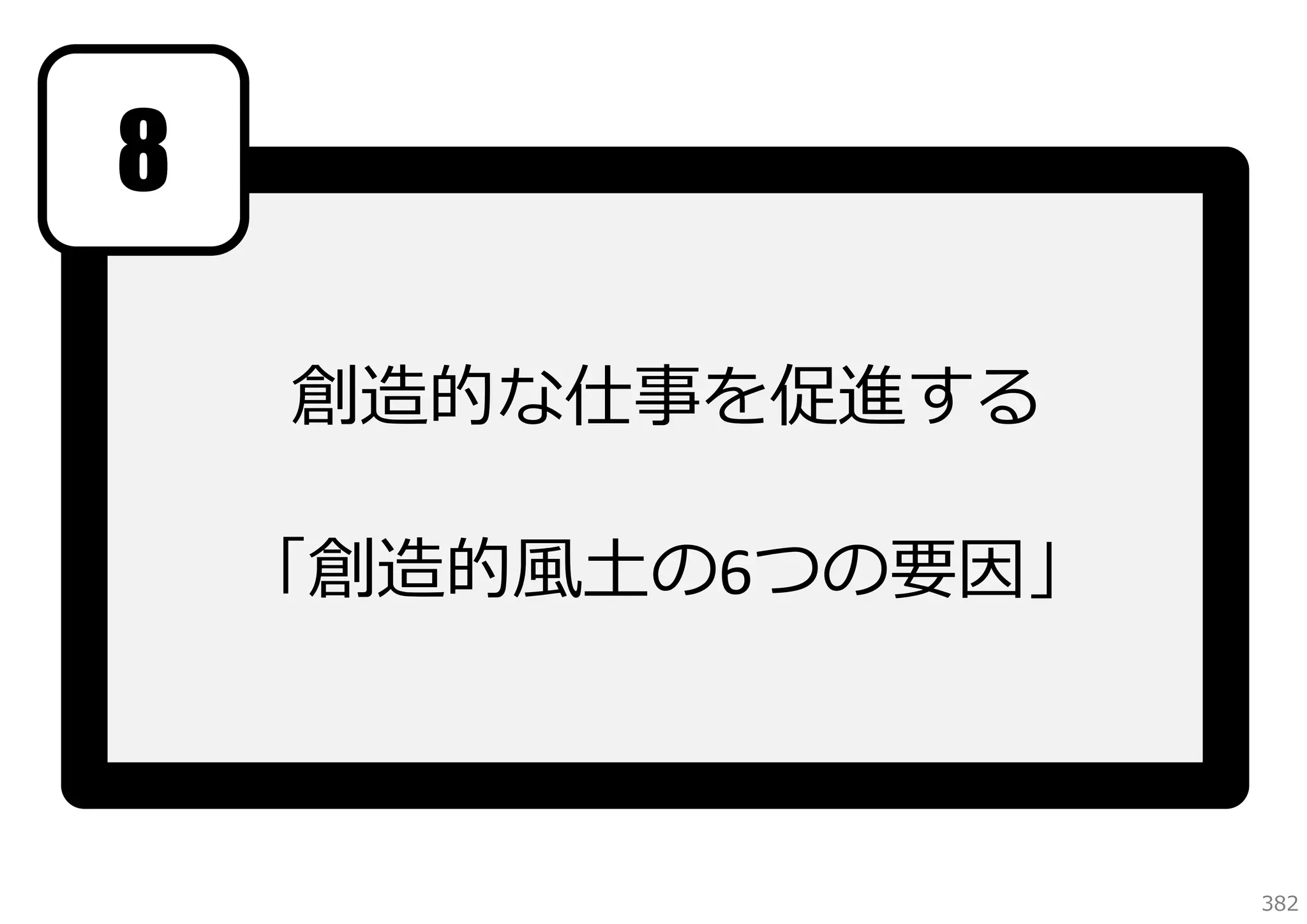 8
創造的な仕事を促進する
「創造的⾵⼟の6つの要因」

382

 
