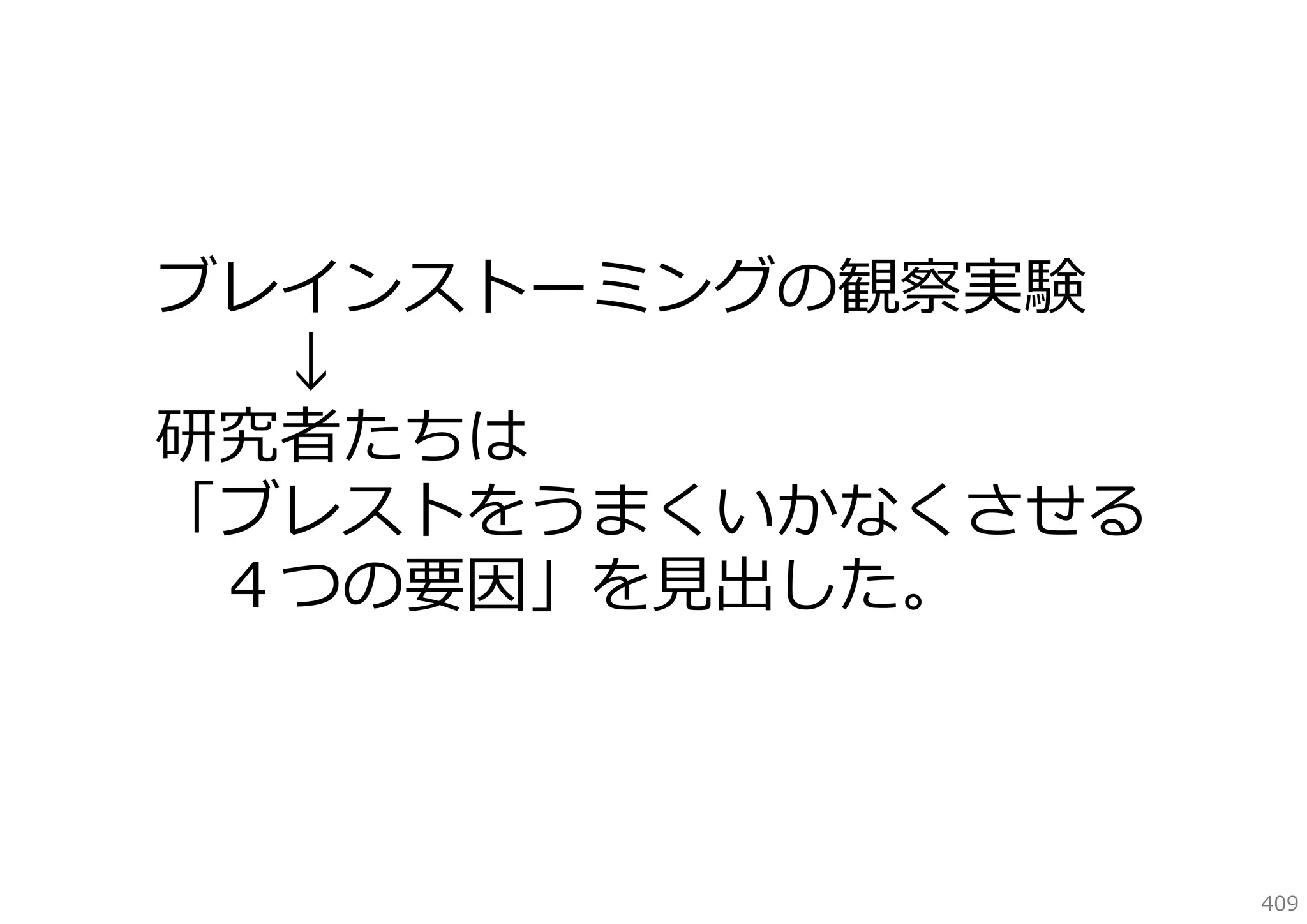 ブレインストーミングの観察実験
↓
研究者たちは
「ブレストをうまくいかなくさせる
４つの要因」を⾒出した。

409

 