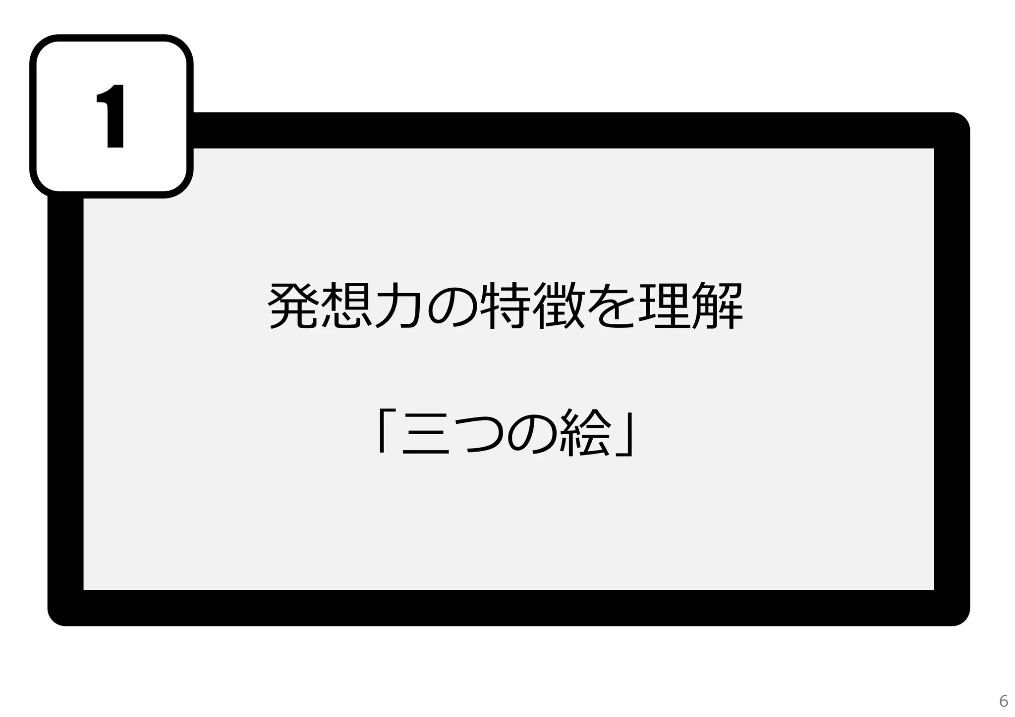 1
発想⼒の特徴を理解
「三つの絵」

6

 