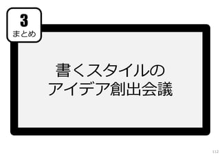 3

まとめ

書くスタイルの
アイデア創出会議

112

 