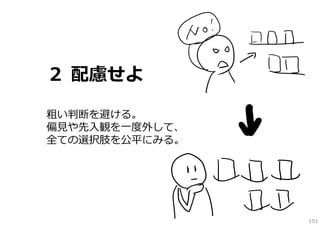 ２ 配慮せよ
粗い判断を避ける。
偏⾒や先⼊観を⼀度外して、
全ての選択肢を公平にみる。

151

 