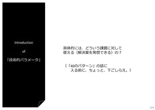Introduction
of

具体的には、どういう課題に対して
使える（解決案を発想できる）の？

「技術的パラメータ」
（「40のパターン」の話に
⼊る前に、ちょっと、下ごしらえ。）

229

 