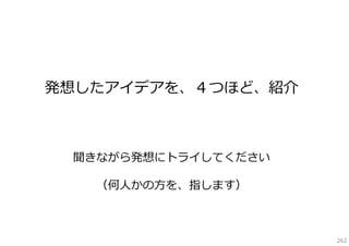 発想したアイデアを、４つほど、紹介

聞きながら発想にトライしてください
（何⼈かの⽅を、指します）

262

 