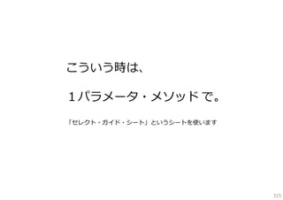 こういう時は、
１パラメータ・メソッド で。
「セレクト・ガイド・シート」というシートを使います

315

 