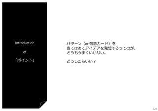 Introduction
of
「ポイント」

パターン（or 智慧カード）を
当てはめてアイデアを発想するってのが、
どうもうまくいかない。
どうしたらいい？

328

 