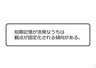 短期記憶が活発なうちは
観点が固定化される傾向がある。

57

 
