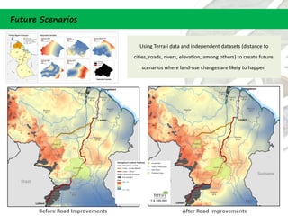 Future Scenarios


                                   Using Terra-i data and independent datasets (distance to
                                 cities, roads, rivers, elevation, among others) to create future
                                    scenarios where land-use changes are likely to happen




      Before Road Improvements                         After Road Improvements
 