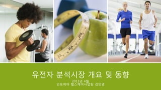 유전자 분석시장 개요 및 동향
2013년 4월
인포피아 헬스케어사업팀 김민영

 