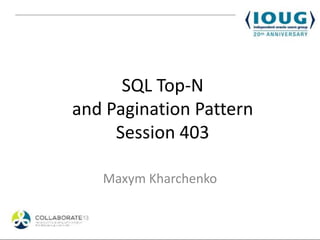 SQL Top-N
and Pagination Pattern
     Session 403

   Maxym Kharchenko
 