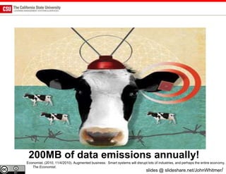 200MB of data emissions annually!
Economist. (2010, 11/4/2010). Augmented business: Smart systems will disrupt lots of industries, and perhaps the entire economy.
   The Economist.
                                                                             slides @ slideshare.net/JohnWhitmer/
 