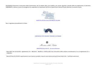 2013/636/UE Decisione di esecuzione della Commissione, del 31 ottobre 2013, che modifica, per quanto riguarda il periodo della sua applicazione, la decisione
2008/866/CE, relativa a misure di emergenza che sospendono le importazioni dal Perù di determinati molluschi bivalvi destinati al consumo umano

GAZZETTA UFFICIALE DELLA REPUBBLICA ITALIANA

Non si segnalano provvedimenti di rilievo.

CONFERENZA STATO REGIONI E PROVINCIE AUTONOME.

MINISTERO DELLA SALUTE - Sicurezza alimentare

Nota 43672 del 24.10.2013: regolamento UE n. 985/2013 - Modifica e rettifica della lista comunitaria delle sostanze aromatizzanti di cui al regolamento CE n.
1334/2011
Nota 6274 del 29.10.2013: esportazione di carni bovine e prodotti a base di carne bovina verso gli Emirati Arabi Uniti - Certificato veterinario

Dipartimento funzionale di Sanità Animale e Sicurezza Alimentare
Pagina 3 di 9

 