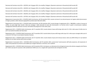 Decisione del Comitato misto SEE n. 103/2013, del 14 giugno 2013, che modifica l’allegato I (Questioni veterinarie e fitosanitarie) dell’accordo SEE
Decisione del Comitato misto SEE n. 104/2013, del 14 giugno 2013, che modifica l’allegato I (Questioni veterinarie e fitosanitarie) dell’accordo SEE
Decisione del Comitato misto SEE n. 105/2013, del 14 giugno 2013, che modifica l’allegato I (Questioni veterinarie e fitosanitarie) dell’accordo SEE
Decisione del Comitato misto SEE n. 106/2013, del 14 giugno 2013, che modifica l’allegato I (Questioni veterinarie e fitosanitarie) dell’accordo SEE
Decisione del Comitato misto SEE n. 107/2013, del 14 giugno 2013, che modifica l’allegato I (Questioni veterinarie e fitosanitarie) dell’accordo SEE
Regolamento di esecuzione (UE) n. 1214/2013 della Commissione, del 28 novembre 2013, recante iscrizione di una denominazione nel registro delle denominazioni
di origine protette e delle indicazioni geografiche protette [Saint-Marcellin (IGP)]
Regolamento di esecuzione (UE) n. 1216/2013 della Commissione, del 28 novembre 2013, recante deroga al regolamento (CE) n. 288/2009 in ordine al termine di
notifica, da parte degli Stati membri, della loro strategia e della domanda di aiuto alla Commissione e al termine entro il quale la Commissione stabilisce
l’assegnazione definitiva dell’aiuto concesso nell’ambito del programma Frutta nelle scuole
Regolamento (UE) n. 1218/2013 della Commissione, del 27 novembre 2013, recante divieto di pesca dell’aringa nelle zone IV e VIId e nelle acque UE della zona IIa
per le navi battenti bandiera dei Paesi Bassi
Regolamento (UE) n. 1219/2013 della Commissione, del 27 novembre 2013, recante divieto di pesca dell’aringa nelle acque UE e nelle acque norvegesi della zona IV
a nord di 53° 30′ N per le navi battenti bandiera francese
Regolamento (UE) n. 1220/2013 della Commissione, del 27 novembre 2013, recante divieto di pesca del merluzzo bianco nella zona NAFO 3M per le navi battenti
bandiera di uno Stato membro dell’Unione europea
Regolamento di esecuzione (UE) n. 1222/2013 della Commissione, del 29 novembre 2013, concernente l’autorizzazione dell’acido propionico, del propionato di
sodio e del propionato di ammonio come additivi per mangimi destinati a ruminanti, suini e pollame
Regolamento (UE) n. 1223/2013 della Commissione, del 29 novembre 2013, che dispone una detrazione dal contingente di pesca del salmone assegnato alla Polonia
per il 2013 e per gli anni successivi, nelle sottodivisioni CIEM da 22 a 31, a seguito del superamento del contingente nel 2012

Dipartimento funzionale di Sanità Animale e Sicurezza Alimentare
Pagina 2 di 5

 