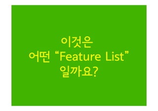 이것은
어떤 “Feature List”
일까요?

 