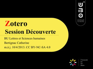 Zotero
Session Découverte
BU Lettres et Sciences humaines
Bertignac Catherine
m.à j. 10/4/2013. CC BY-NC-SA 4.0
CC BY-NC-SA 3.0

 