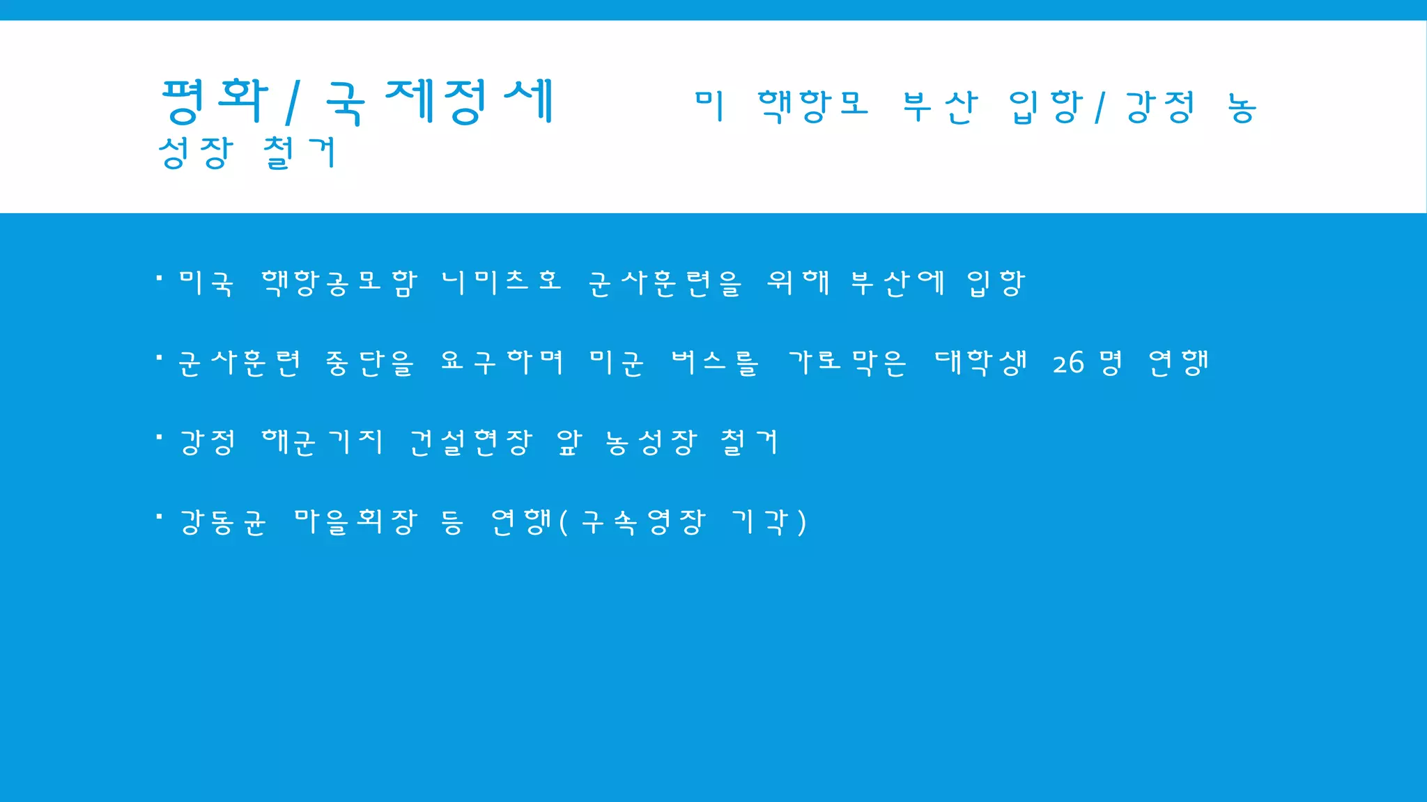 평화 / 국제정세 미 핵항모 부산 입항 / 강정 농
성장 철거
 미국 핵항공모함 니미츠호 군사훈련을 위해 부산에 입항
 군사훈련 중단을 요구하며 미군 버스를 가로막은 대학생 26 명 연행
 강정 해군기지 건설현장 앞 농성장 철거
 강동균 마을회장 등 연행 ( 구속영장 기각 )
 