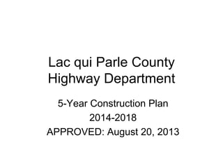 Lac qui Parle County
Highway Department
5-Year Construction Plan
2014-2018
APPROVED: August 20, 2013
 