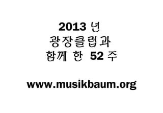2013 년

광장클럽과

함께 한 52 주
www.musikbaum.org

 