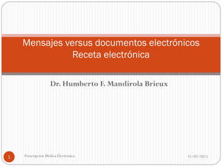 Dr. Humberto F. Mandirola Brieux
31/07/2013Prescripción Médica Electrónica1
Mensajes versus documentos electrónicos
Receta electrónica
 
