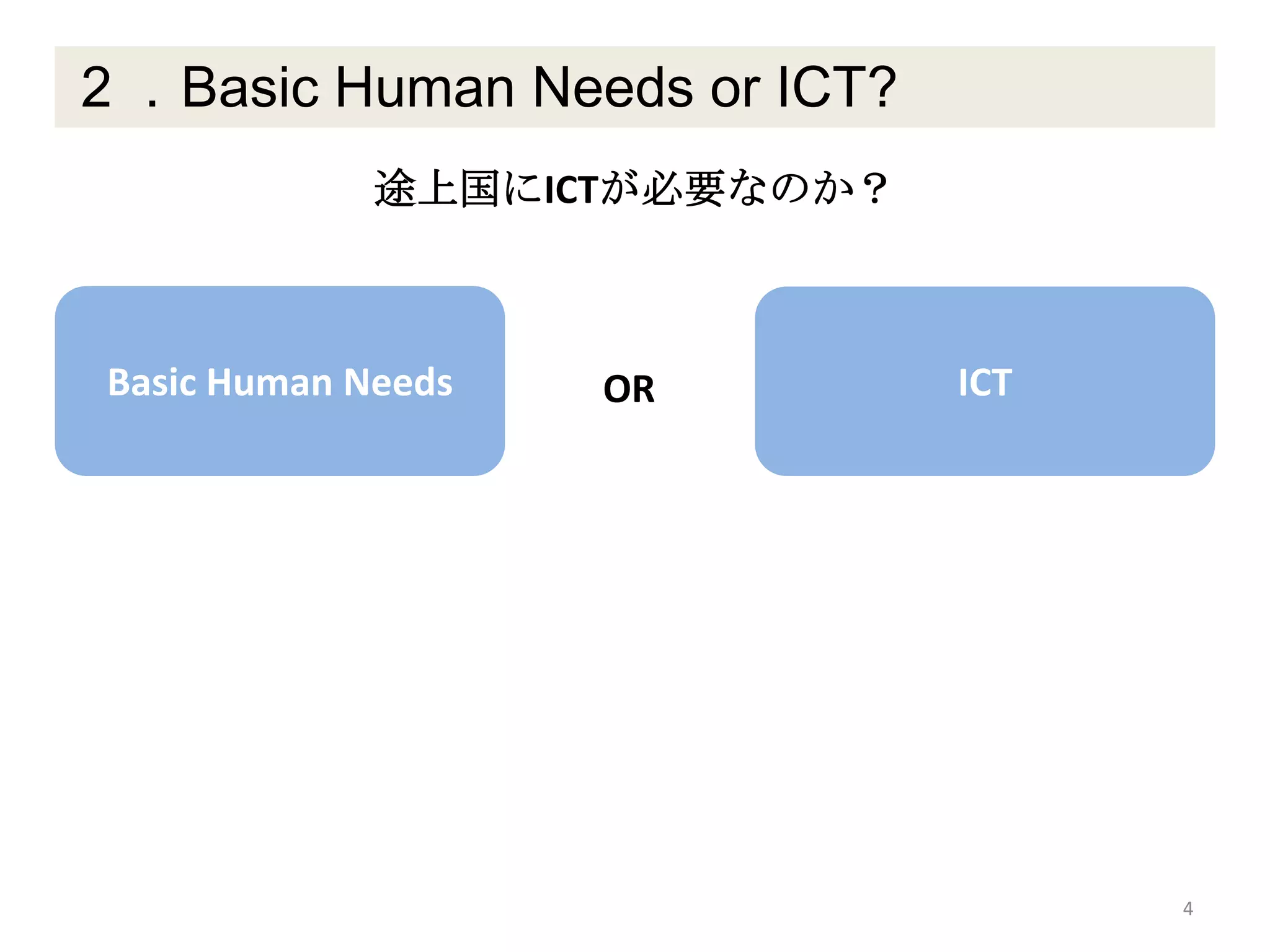 ２．Basic Human Needs or ICT?
4
途上国にICTが必要なのか？
Basic Human Needs OR ICT
 