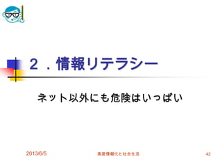２．情報リテラシー
ネット以外にも危険はいっぱい
2013/6/5 42高度情報化と社会生活
 