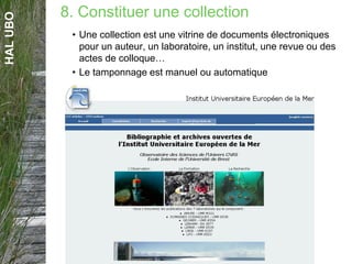 HALUBO
• Une collection est une vitrine de documents électroniques
pour un auteur, un laboratoire, un institut, une revue ou des
actes de colloque…
• Le tamponnage est manuel ou automatique
8. Constituer une collection
 