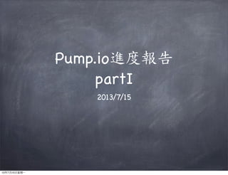 Pump.io進度報告
partI
2013/7/15
13年7月15⽇日星期⼀一
 