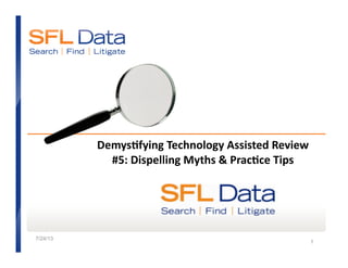 7/24/13
1
Demys&fying	
  Technology	
  Assisted	
  Review	
  
#5:	
  Dispelling	
  Myths	
  &	
  Prac&ce	
  Tips	
  
 