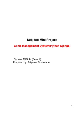 Subject: Mini Project-
Clinic Management System(Python Django)
:Course: MCA I - [Sem: II]
Prepared by: Priyanka Sonawane
1
 