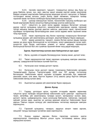 5.2.5. төслийн хэрэгжилт, туршилт, тохируулгын ажлын явц буюу үр
дүнд байгаль орчин, хүн, мал, амьтны эрүүл мэндэд хортой нөлөө үзүүлэхээр
байдал илэрвэл мэргэжлийн байгууллагад мэдэгдэж дүгнэлт гаргуулах, уг байдал
тогтоогдвол ажлаа зогсоох, учирч болох сөрөг нөлөөлөл, хохирлын талаар
гэрээний нөгөө тал болон холбогдох бусад байгууллагад мэдэгдэх;
5.2.6. шинээр нэвтрүүлсэн техник, технологийн түвшинд холбогдох эрх
бүхий мэргэжлийн болон хяналтын байгууллагаар үнэлгээ хийлгүүлэх;
5.2.7. гүйцэтгэгч нь ажил эхлэх өдрөөс чанарын баталгаат хугацаа
дуусах хүртэл хугацаанд гүйцэтгэгч, захиалагчийн хамтарсан нэрээр, гэрээний
тусгай нөхцөлд заасан дүнгээр даатгал хийлгэх, даатгалын гэрээ, гэрчилгээний
хуулбарыг нотариатаар баталгаажуулан ажил эхлэх өдрөөс өмнө гэрээний нөгөө
талд хүргүүлэх;
5.2.8. төсөл хэрэгжүүлэх явц болон гэрээгээр тохиролцсон баталгаат
хугацаанд эрсдэл, үйл ажиллагааны доголдол, аюулгүй байдлыг бүрэн хариуцах;
5.2.9. эрдэм шинжилгээ, туршилт, зохион бүтээх ажлын явцад гэрээнд
заасан үр дүнд хүрэх бололцоогүй нь нотлогдсон, эсхүл давагдашгүй хүчин зүйл,
хүндэтгэн үзэх бусад шалтгааны улмаас уг ажлыг цаашид хэрэгжүүлэх
бололцоогүй болсон бол энэ тухайгаа гэрээний нөгөө талд даруй мэдэгдэх;
Зургаа. Ашиглалтанд хүлээж авах байгууллагын эрх үүрэг
6.1. Иргэн, хуулийн этгээдийн боловсруулсан төсөлд санал, дүгнэлт өгөх;
6.2. Төсөл хэрэгжүүлэгчтэй төсөл хэрэгжих хугацаанд хамтран ажиллах,
цаашид шаардлагатай боловсон хүчнийг бэлтгэх;
6.3. Нутагшсан эсэх талаар дүгнэлт гаргах;
6.4. Нутагшсан гэсэн дүгнэлт гарсан тохиолдолд Нийслэлийн иргэдийн
Төлөөлөгчдийн Хурлын Тэргүүлэгчдийн 2005 оны 197 дугаар тогтоолоор
батлагдсан “Нийслэлийн өмчит хуулийн этгээдийн эргэлтийн бус хөрөнгийг
данснаас хасах, олж авах, бүртгэх журмын 3.4-д заасны дагуу бүртгэл хийгдэж
нийслэлийн өмчид хүлээн авна.
6.5. Ашиглалтын дараах үйл ажиллагааг бүрэн хариуцна.
Долоо. Бусад
7.1. Гадаад, дотоодын иргэн, хуулийн этгээдийн өөрийн хөрөнгөөр
гүйцэтгэн эргэн төлөгдөх нөхцөлтэйгээр нийслэлийн нутаг дэвсгэрт хэрэгжүүлэх
төсөл, хөтөлбөр, үйл ажиллагааны талаарх хүсэлт, материалыг хүлээн авах,
дүгнэлт гаргах, шийдвэрлүүлэх, гэрээ хэлэлцээр байгуулах, тайлагнах, гэрээний
зүйлийг хүлээн авах, ашиглах үе шатанд ерөнхий хяналтыг Нийслэлийн Засаг
даргын Тамгын газрын нэгжүүд үйл ажиллагааны чиглэлээр хариуцан хамтран
хэрэгжүүлнэ.
7.2. Гэрээний хугацааны, чанарын, зардлын хяналт тавих зарчим,
нөхцлийг талууд гэрээндээ тусгайлан зааж хэрэгжүүлнэ.
7.3. Энэхүү журмыг зөрчсөн болон гэрээгээр хүлээсэн үүргээ
хэрэгжүүлээгүй тохиолдолд Монгол улсын хууль тогтоомжид заасны дагуу
хариуцлага хүлээнэ.
 