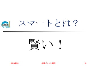 2013/8/20 地域パソコン講座 10
スマートとは？
賢い！
 
