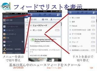 フィードでリストを表示
2013/8/20 地域パソコン講座 134
基本は真ん中のニュースフィードをスクロール
メニューを表示
で切り替え
リストを表示で
切り替え
 