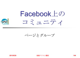 Facebook上の
コミュニティ
ページとグループ
2013/8/20 地域パソコン講座 144
 