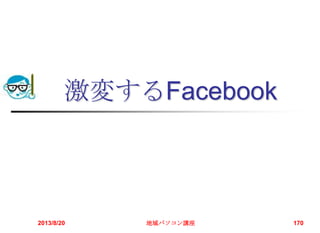 激変するFacebook
2013/8/20 地域パソコン講座 170
 